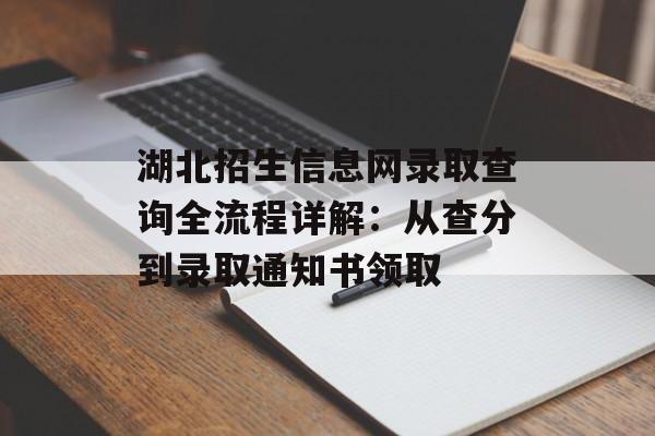 湖北招生信息网录取查询全流程详解:从查分到录取通知书领取-第1张图片- 湖北招生信息网录取查询全流程详解:从查分到录取通知书领取-第1张图片-