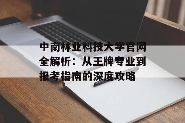 中南林业科技大学官网全解析:从王牌专业到报考指南的深度攻略-第1张图片- 中南林业科技大学官网全解析:从王牌专业到报考指南的深度攻略-第1张图片-