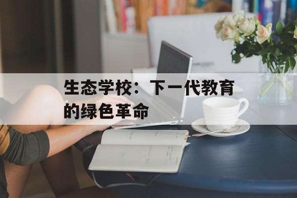 生态学校:下一代教育的绿色革命-第1张图片- 生态学校:下一代教育的绿色革命-第1张图片-