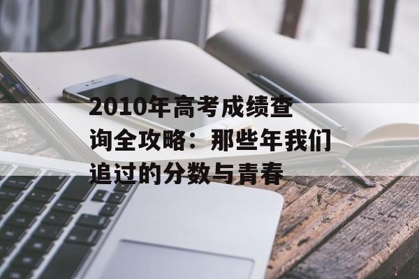 2010年高考成绩查询全攻略:那些年我们追过的分数与青春-第1张图片- 2010年高考成绩查询全攻略:那些年我们追过的分数与青春-第1张图片-