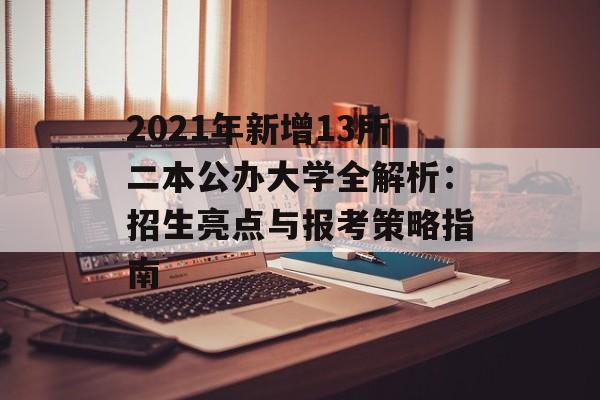 2021年新增13所二本公办大学全解析:招生亮点与报考策略指南-第1张图片- 2021年新增13所二本公办大学全解析:招生亮点与报考策略指南-第1张图片-