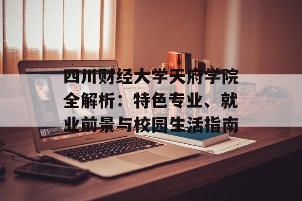 四川财经大学天府学院全解析：特色专业、就业前景与校园生活指南-第1张图片-