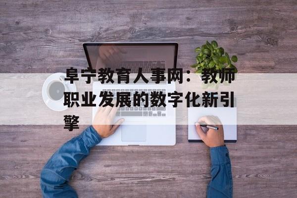 阜宁教育人事网：教师职业发展的数字化新引擎-第1张图片-