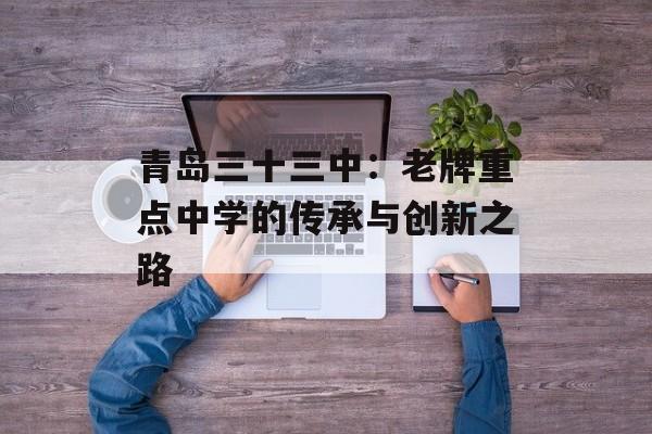 青岛三十三中：老牌重点中学的传承与创新之路-第1张图片-