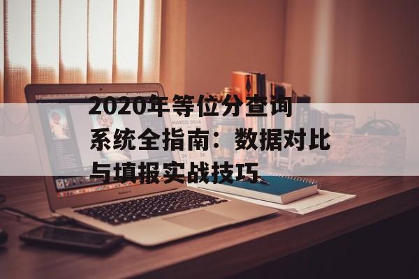 2020年等位分查询系统全指南：数据对比与填报实战技巧-第1张图片-