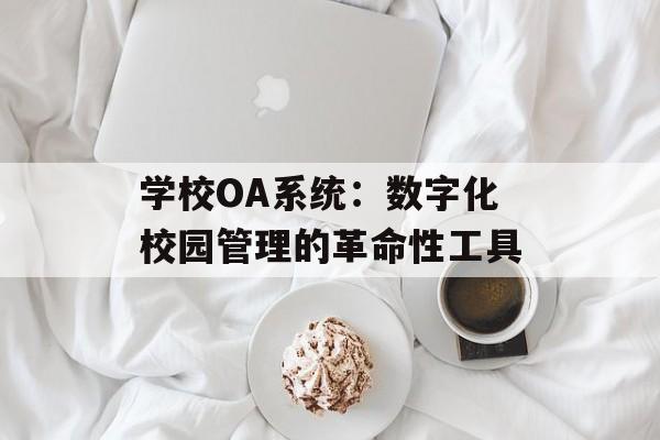 学校OA系统：数字化校园管理的革命性工具-第1张图片-