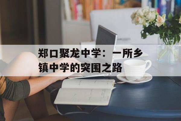 郑口聚龙中学:一所乡镇中学的突围之路-第1张图片- 郑口聚龙中学:一所乡镇中学的突围之路-第1张图片-