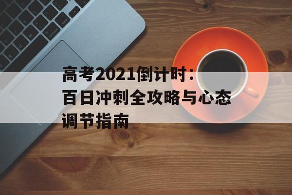 高考2021倒计时：百日冲刺全攻略与心态调节指南-第1张图片-