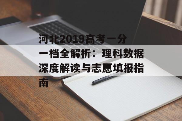 河北2019高考一分一档全解析:理科数据深度解读与志愿填报指南-第1张图片- 河北2019高考一分一档全解析:理科数据深度解读与志愿填报指南-第1张图片-