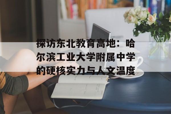 探访东北教育高地:哈尔滨工业大学附属中学的硬核实力与人文温度-第1张图片- 探访东北教育高地:哈尔滨工业大学附属中学的硬核实力与人文温度-第1张图片-