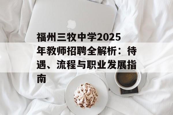 福州三牧中学2025年教师招聘全解析：待遇、流程与职业发展指南-第1张图片-
