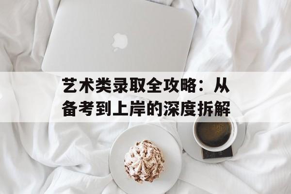 艺术类录取全攻略：从备考到上岸的深度拆解-第1张图片-