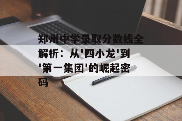 郑州中学录取分数线全解析：从'四小龙'到'第一集团'的崛起密码-第1张图片-