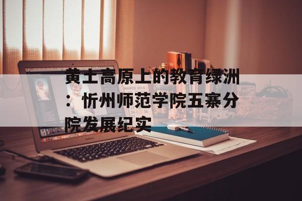 黄土高原上的教育绿洲：忻州师范学院五寨分院发展纪实-第1张图片-