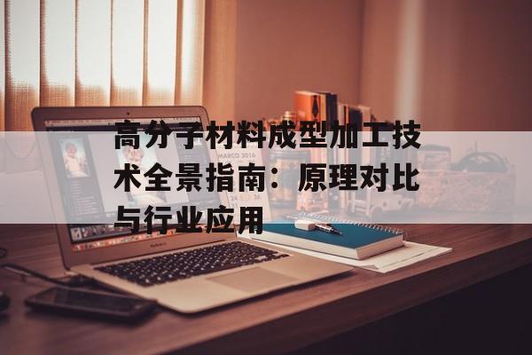 高分子材料成型加工技术全景指南:原理对比与行业应用-第1张图片- 高分子材料成型加工技术全景指南:原理对比与行业应用-第1张图片-