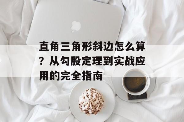 直角三角形斜边怎么算？从勾股定理到实战应用的完全指南-第1张图片-