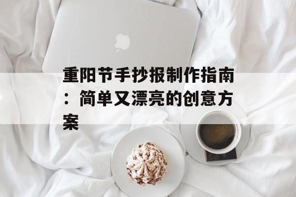 重阳节手抄报制作指南：简单又漂亮的创意方案-第1张图片-