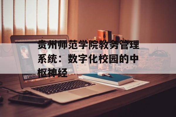 贵州师范学院教务管理系统:数字化校园的中枢神经-第1张图片- 贵州师范学院教务管理系统:数字化校园的中枢神经-第1张图片-