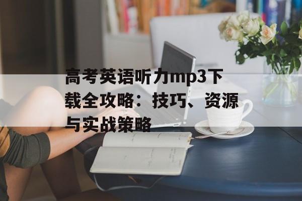 高考英语听力mp3下载全攻略：技巧、资源与实战策略-第1张图片-