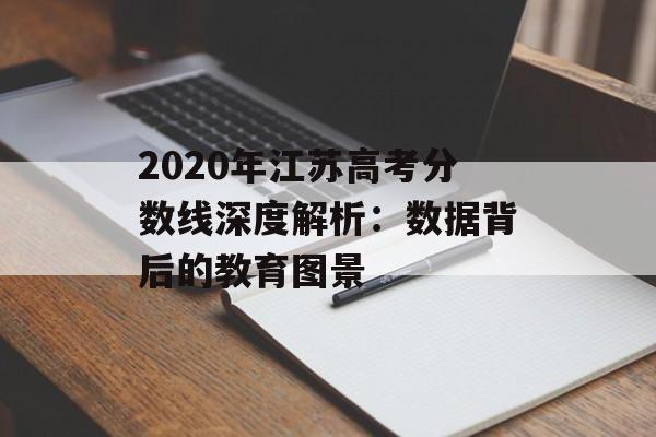 2020年江苏高考分数线深度解析:数据背后的教育图景-第1张图片- 2020年江苏高考分数线深度解析:数据背后的教育图景-第1张图片-