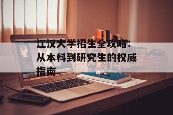 江汉大学招生全攻略:从本科到研究生的权威指南-第1张图片- 江汉大学招生全攻略:从本科到研究生的权威指南-第1张图片-