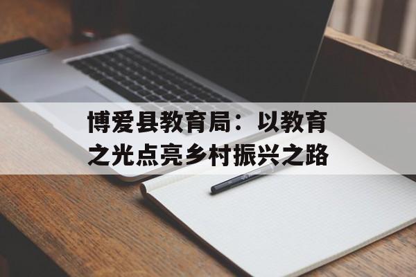 博爱县教育局：以教育之光点亮乡村振兴之路-第1张图片-
