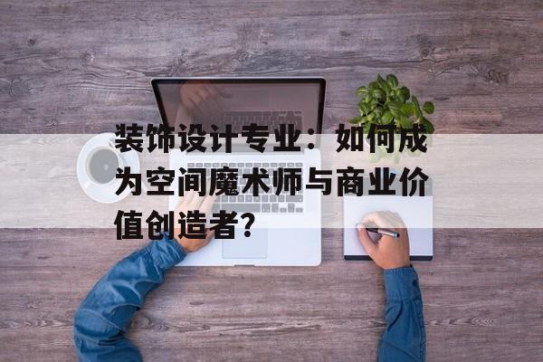 装饰设计专业:如何成为空间魔术师与商业价值创造者?-第1张图片- 装饰设计专业:如何成为空间魔术师与商业价值创造者?-第1张图片-