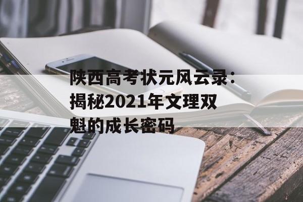 陕西高考状元风云录：揭秘2021年文理双魁的成长密码-第1张图片-