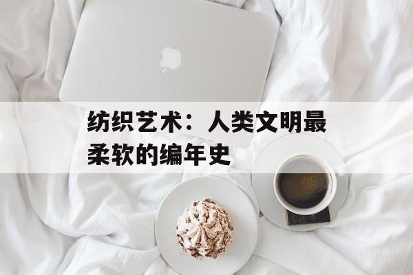 纺织艺术：人类文明最柔软的编年史-第1张图片-