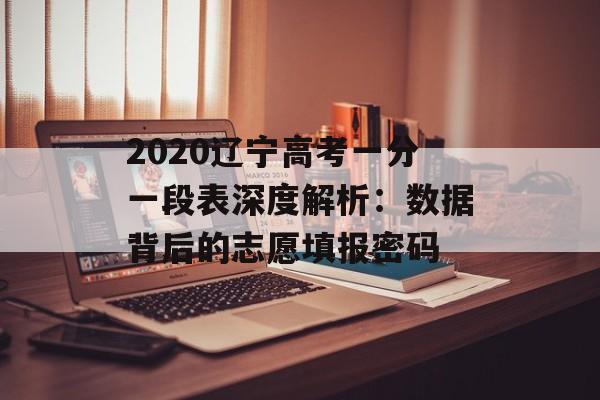 2020辽宁高考一分一段表深度解析：数据背后的志愿填报密码-第1张图片-