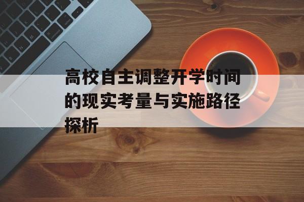 高校自主调整开学时间的现实考量与实施路径探析-第1张图片- 高校自主调整开学时间的现实考量与实施路径探析-第1张图片-