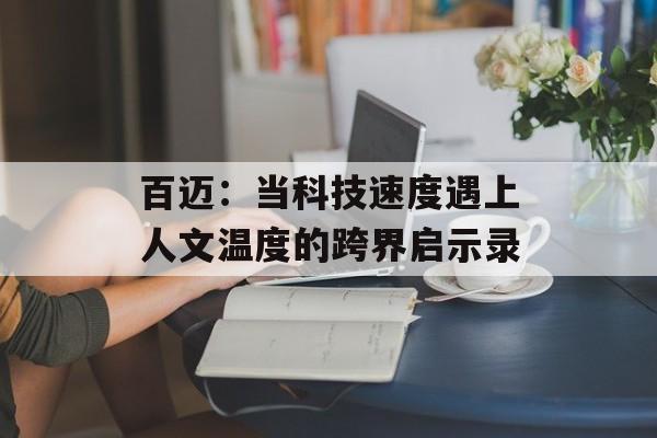 百迈：当科技速度遇上人文温度的跨界启示录-第1张图片-
