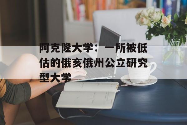 阿克隆大学：一所被低估的俄亥俄州公立研究型大学-第1张图片-