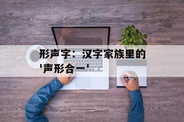 形声字:汉字家族里的'声形合一'-第1张图片- 形声字:汉字家族里的'声形合一'-第1张图片-