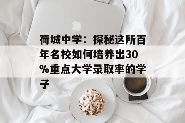 荷城中学：探秘这所百年名校如何培养出30%重点大学录取率的学子-第1张图片-