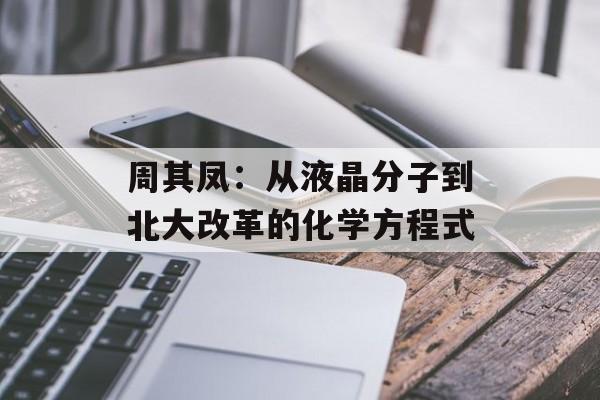 周其凤：从液晶分子到北大改革的化学方程式-第1张图片-
