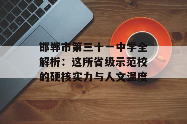 邯郸市第三十一中学全解析:这所省级示范校的硬核实力与人文温度-第1张图片- 邯郸市第三十一中学全解析:这所省级示范校的硬核实力与人文温度-第1张图片-