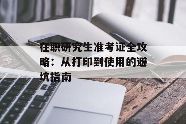 在职研究生准考证全攻略:从打印到使用的避坑指南-第1张图片- 在职研究生准考证全攻略:从打印到使用的避坑指南-第1张图片-