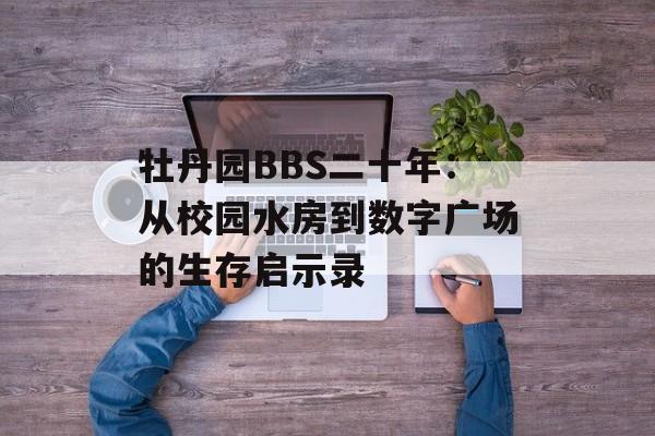 牡丹园BBS二十年:从校园水房到数字广场的生存启示录-第1张图片- 牡丹园BBS二十年:从校园水房到数字广场的生存启示录-第1张图片-