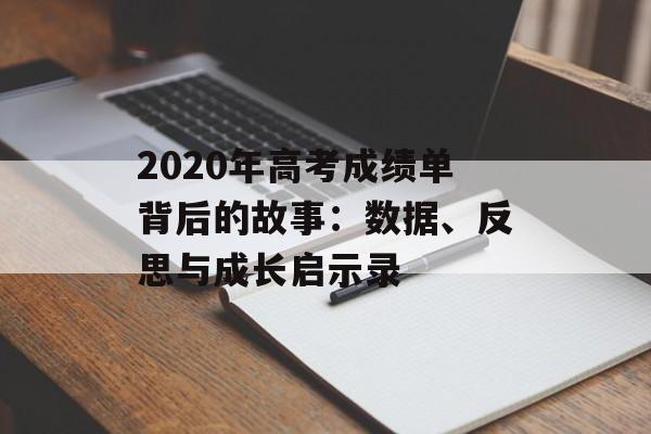2020年高考成绩单背后的故事:数据、反思与成长启示录-第1张图片- 2020年高考成绩单背后的故事:数据、反思与成长启示录-第1张图片-