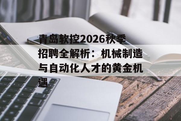 青岛软控2026秋季招聘全解析:机械制造与自动化人才的黄金机遇-第1张图片- 青岛软控2026秋季招聘全解析:机械制造与自动化人才的黄金机遇-第1张图片-