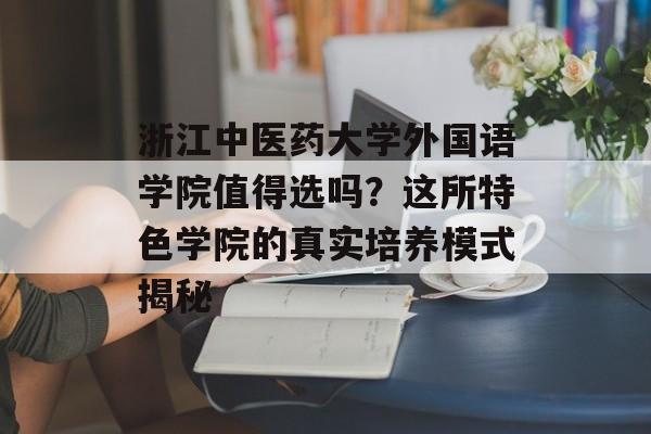 浙江中医药大学外国语学院值得选吗？这所特色学院的真实培养模式揭秘-第1张图片-