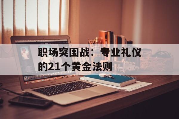 职场突围战：专业礼仪的21个黄金法则-第1张图片-
