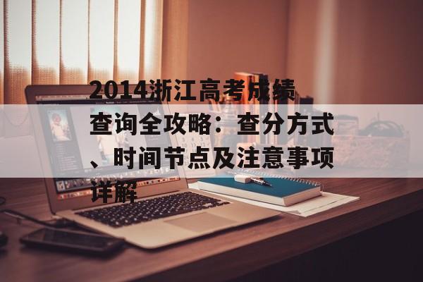 2014浙江高考成绩查询全攻略:查分方式、时间节点及注意事项详解-第1张图片- 2014浙江高考成绩查询全攻略:查分方式、时间节点及注意事项详解-第1张图片-