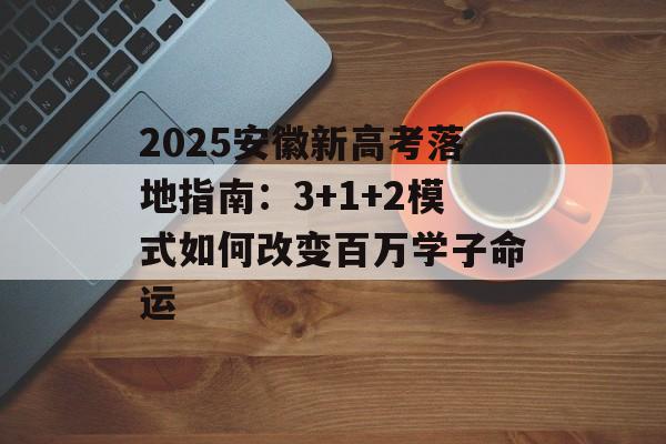 2025安徽新高考落地指南:3+1+2模式如何改变百万学子命运-第1张图片- 2025安徽新高考落地指南:3+1+2模式如何改变百万学子命运-第1张图片-
