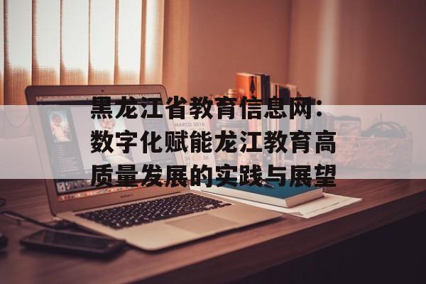 黑龙江省教育信息网：数字化赋能龙江教育高质量发展的实践与展望-第1张图片-