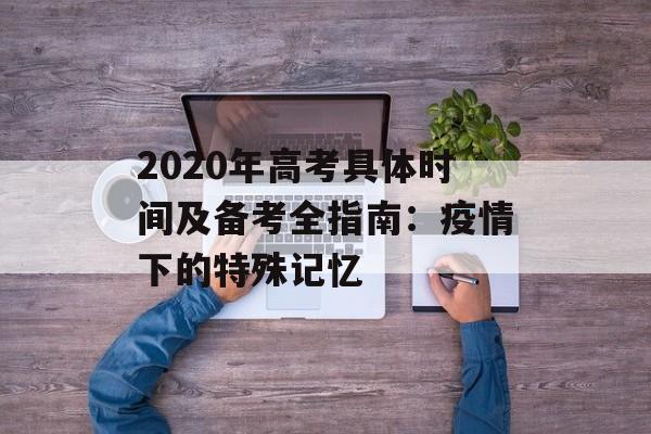 2020年高考具体时间及备考全指南：疫情下的特殊记忆-第1张图片-