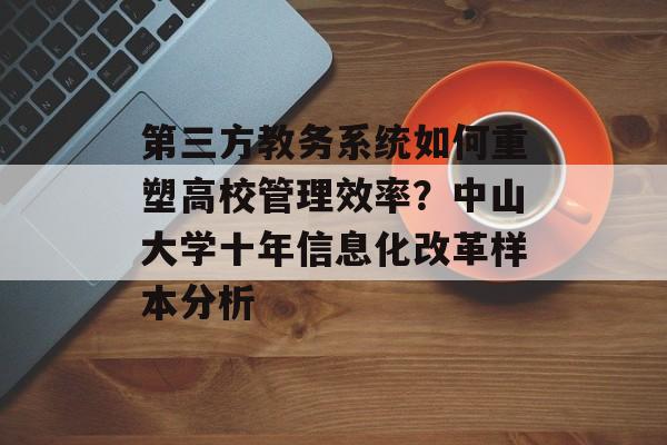 第三方教务系统如何重塑高校管理效率？中山大学十年信息化改革样本分析-第1张图片-