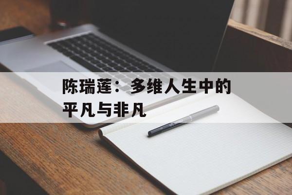 陈瑞莲：多维人生中的平凡与非凡-第1张图片-