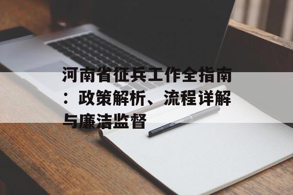河南省征兵工作全指南：政策解析、流程详解与廉洁监督-第1张图片-